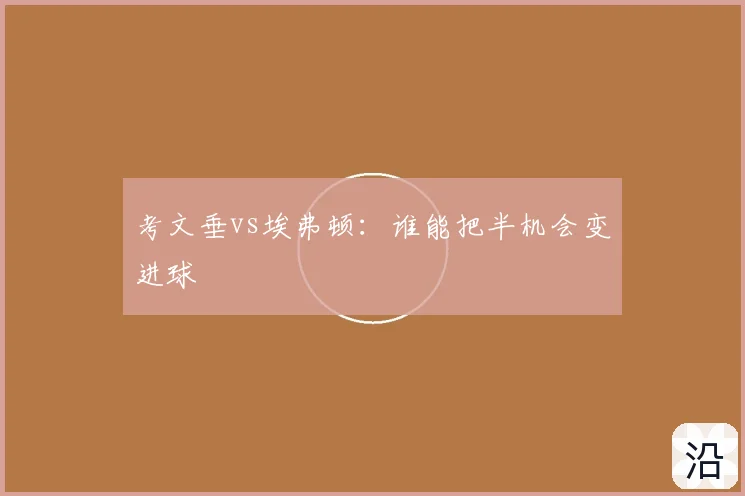 考文垂vs埃弗顿:谁能把半机会变进球
