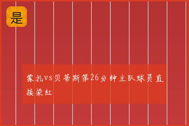 蒙扎vs贝蒂斯第26分钟主队球员直接染红