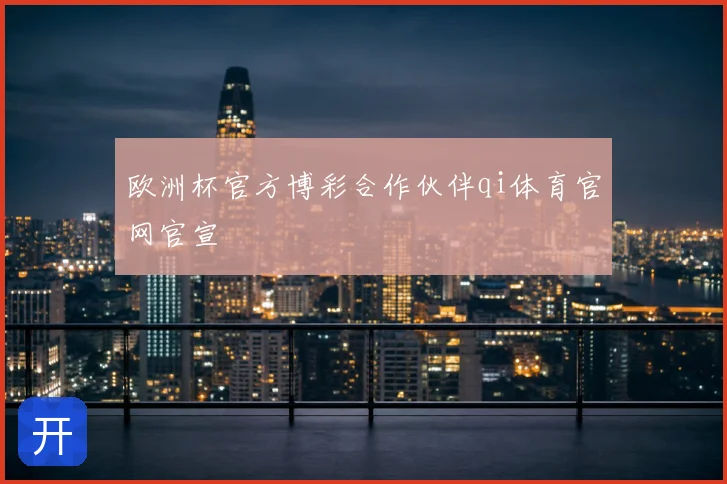 欧洲杯官方博彩合作伙伴qi体育官网官宣