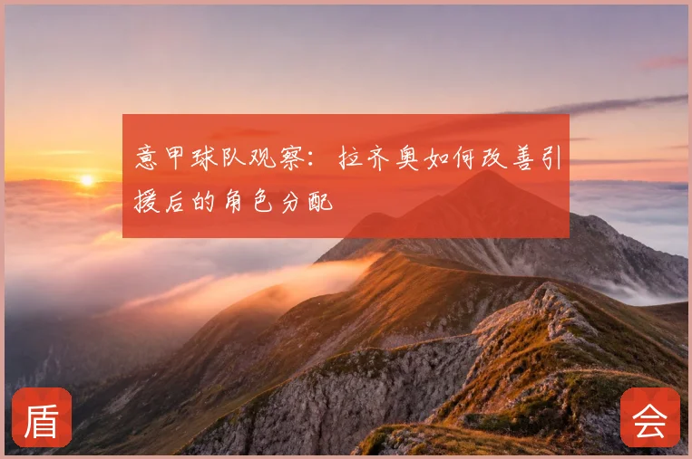 意甲球队观察:拉齐奥如何改善引援后的角色分配