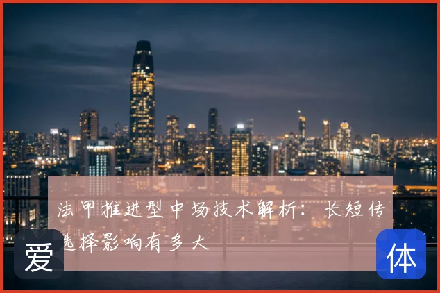法甲推进型中场技术解析：长短传选择影响有多大