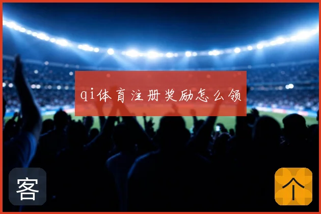 qi体育注册奖励怎么领
