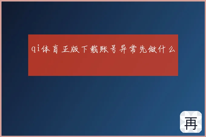 qi体育正版下载账号异常先做什么
