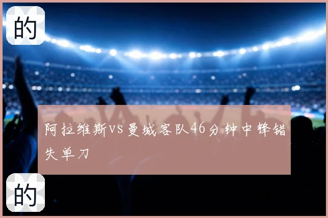 阿拉维斯vs曼城客队46分钟中锋错失单刀